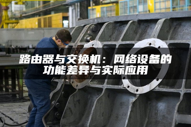 路由器与交换机：网络设备的功能差异与实际应用