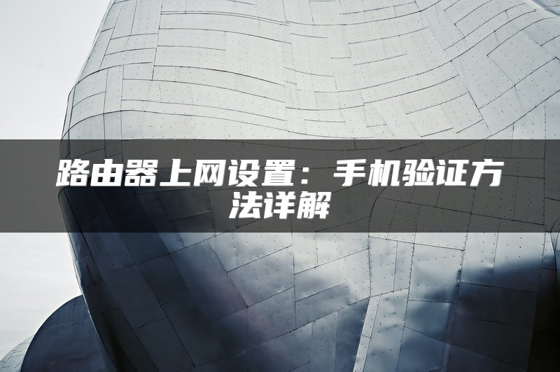 路由器上网设置：手机验证方法详解