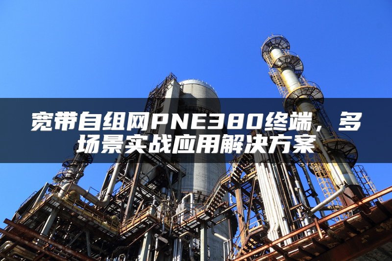 宽带自组网PNE380终端，多场景实战应用解决方案