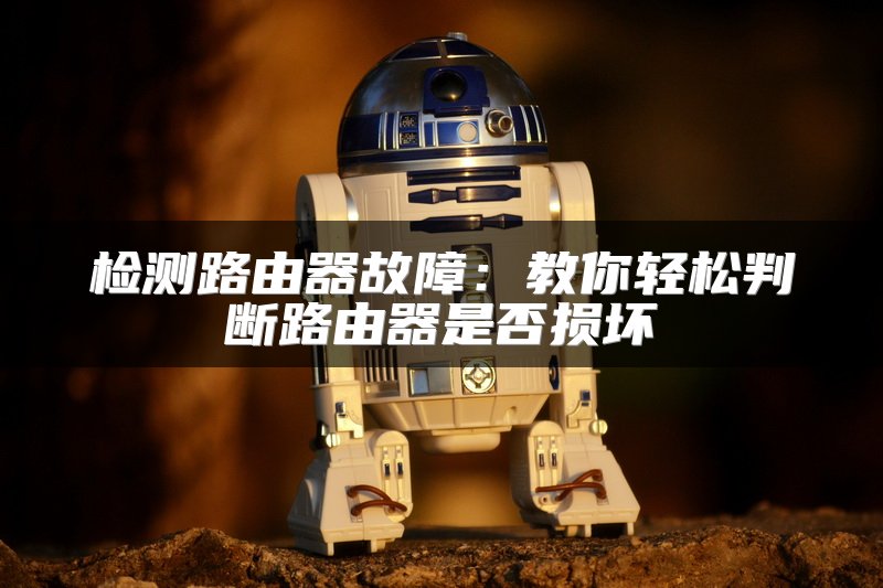 检测路由器故障：教你轻松判断路由器是否损坏