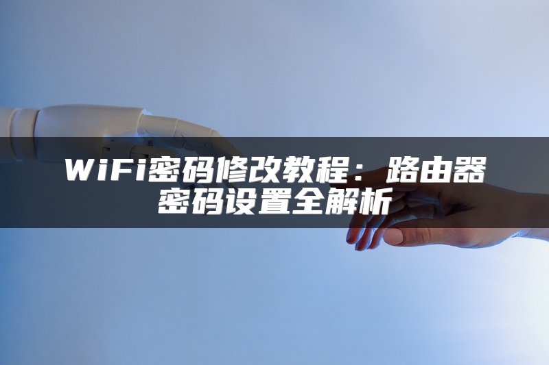 WiFi密码修改教程：路由器密码设置全解析