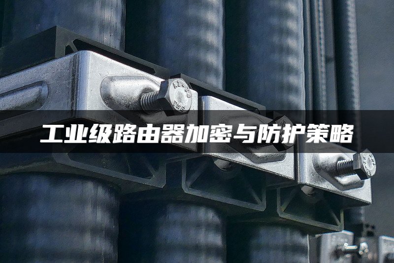 工业级路由器加密与防护策略