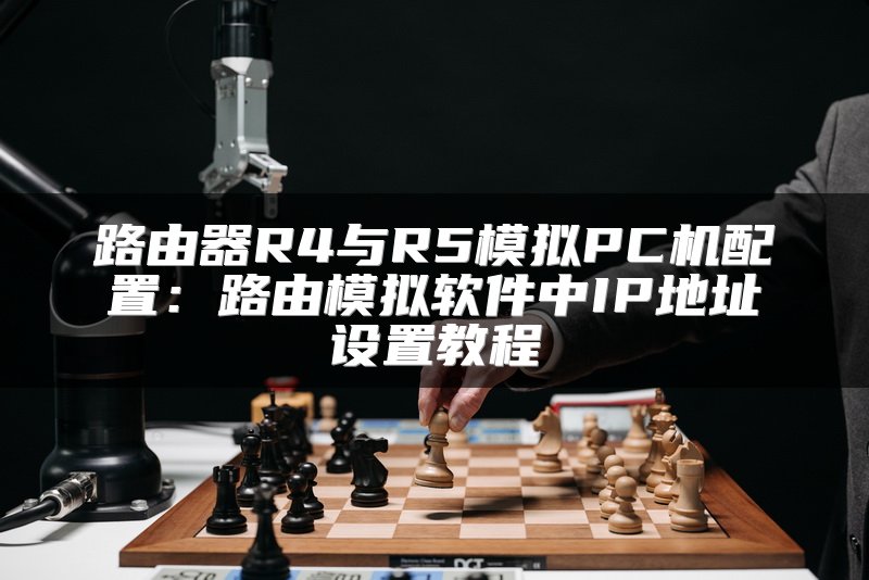 路由器R4与R5模拟PC机配置：路由模拟软件中IP地址设置教程