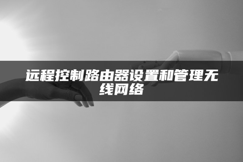 远程控制路由器设置和管理无线网络