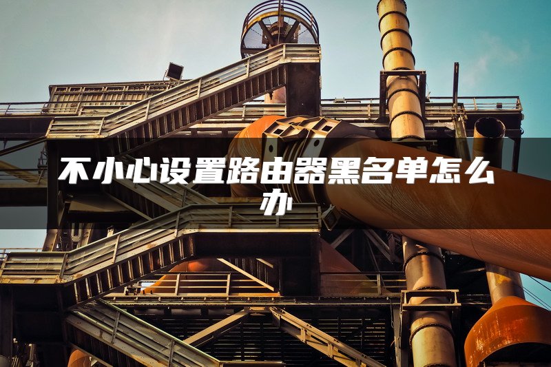 不小心设置路由器黑名单怎么办