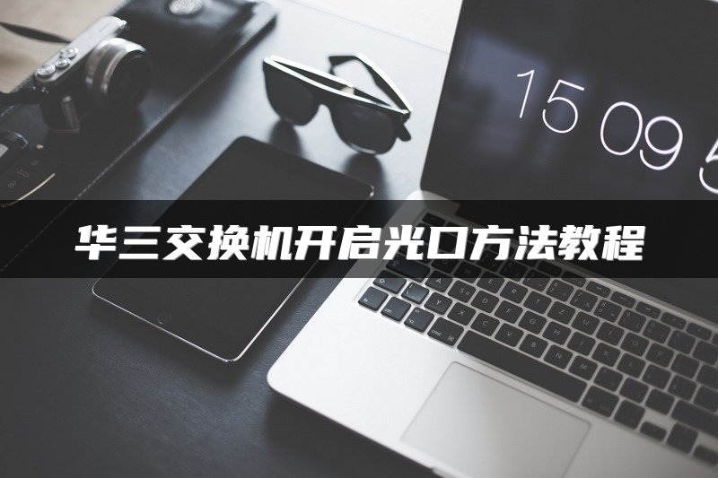 华三交换机开启光口方法教程