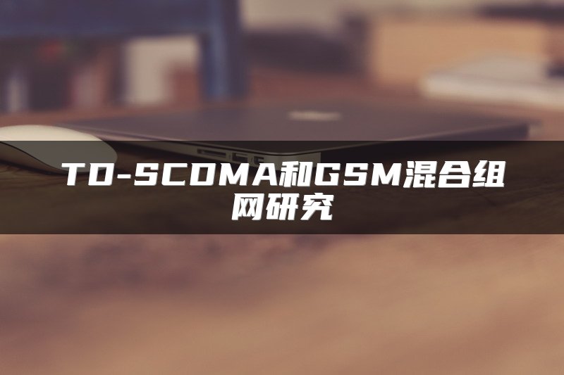 TD-SCDMA和GSM混合组网研究