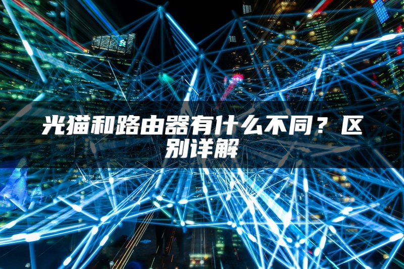 光猫和路由器有什么不同？区别详解