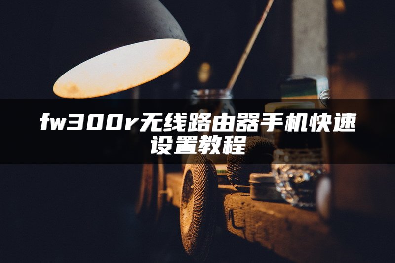 fw300r无线路由器手机快速设置教程