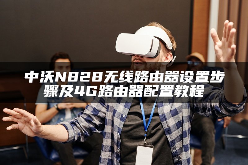 中沃N828无线路由器设置步骤及4G路由器配置教程