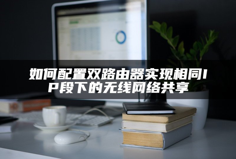 如何配置双路由器实现相同IP段下的无线网络共享