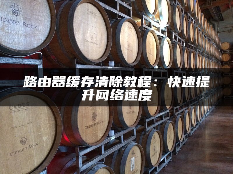 路由器缓存清除教程：快速提升网络速度