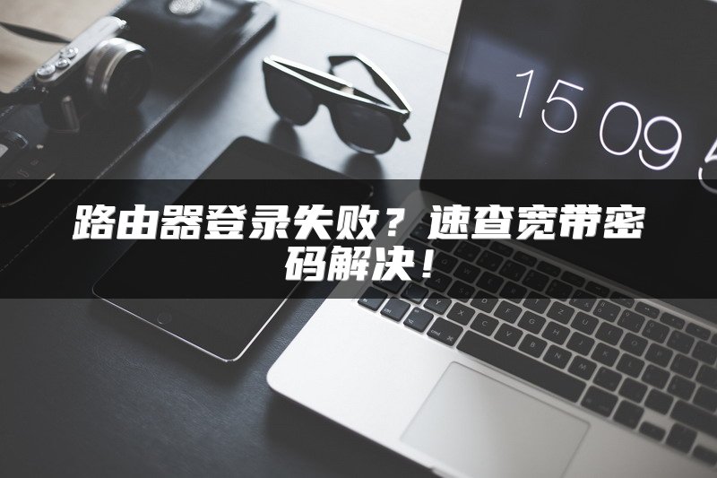 路由器登录失败？速查宽带密码解决！