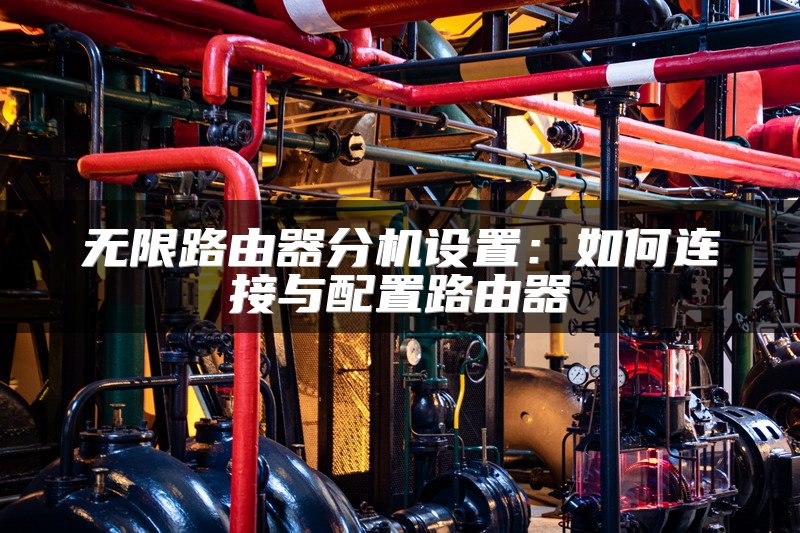 无限路由器分机设置：如何连接与配置路由器
