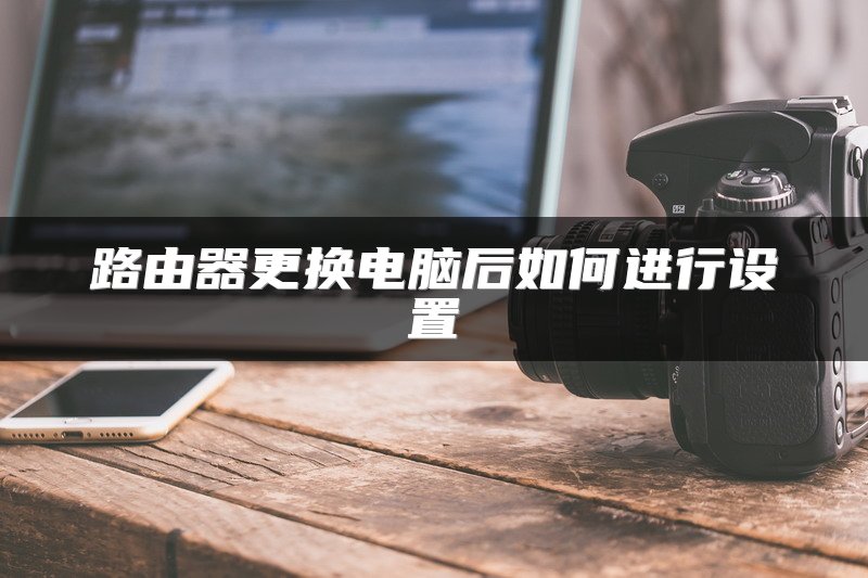 路由器更换电脑后如何进行设置