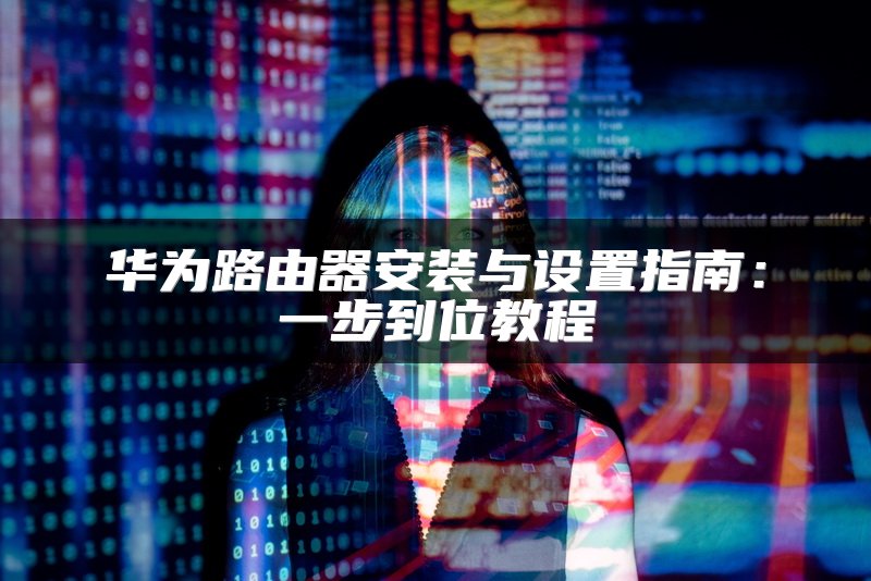 华为路由器安装与设置指南：一步到位教程