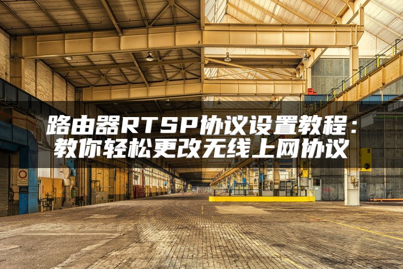路由器RTSP协议设置教程：教你轻松更改无线上网协议