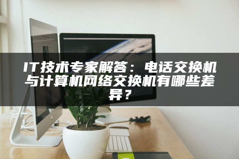 IT技术专家解答：电话交换机与计算机网络交换机有哪些差异？