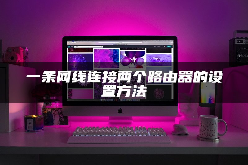 一条网线连接两个路由器的设置方法
