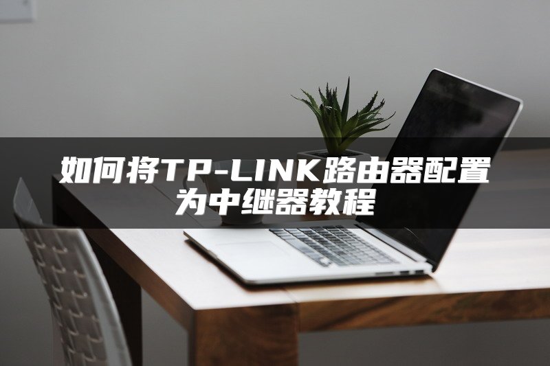 如何将TP-LINK路由器配置为中继器教程