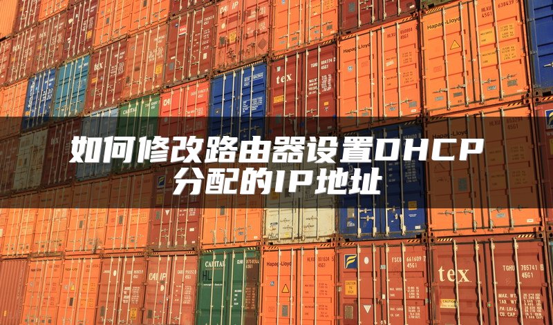 如何修改路由器设置DHCP分配的IP地址