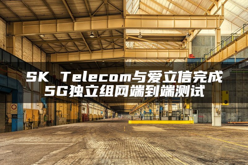 SK Telecom与爱立信完成5G独立组网端到端测试