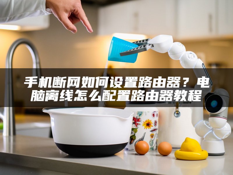 手机断网如何设置路由器？电脑离线怎么配置路由器教程