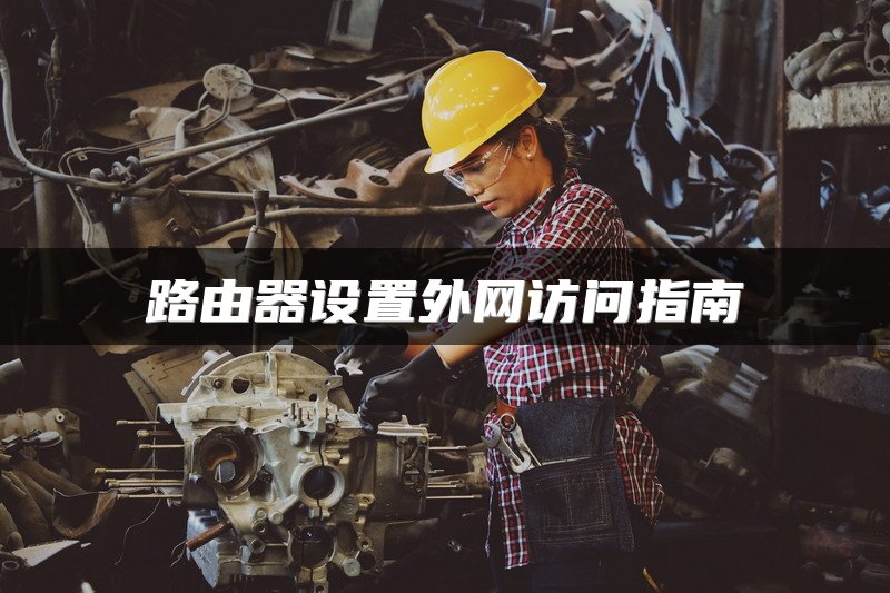 路由器设置外网访问指南