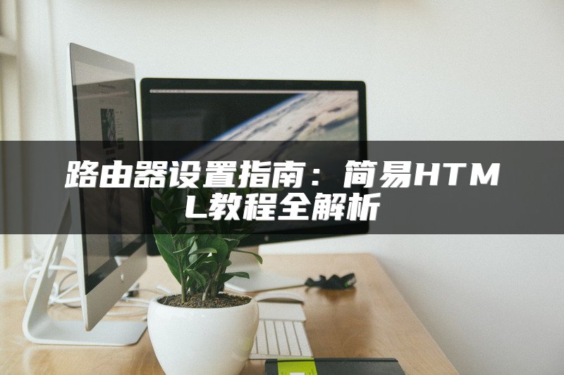 路由器设置指南：简易HTML教程全解析