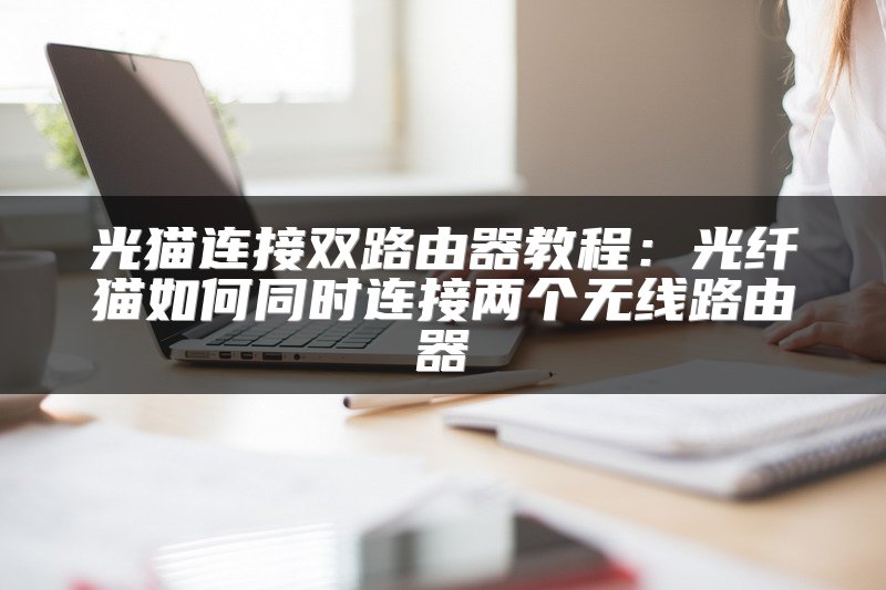 光猫连接双路由器教程：光纤猫如何同时连接两个无线路由器