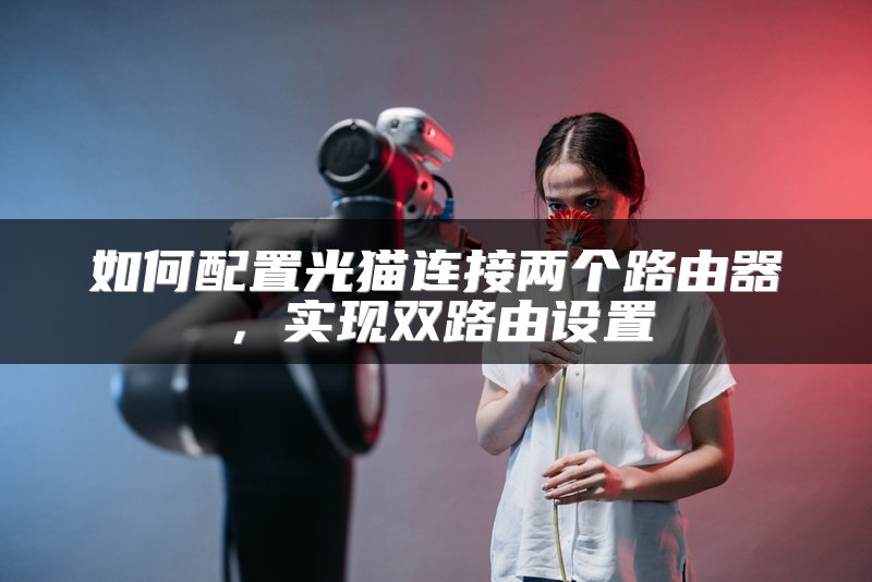 如何配置光猫连接两个路由器，实现双路由设置
