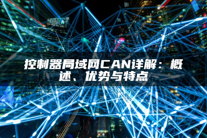 控制器局域网CAN详解：概述、优势与特点