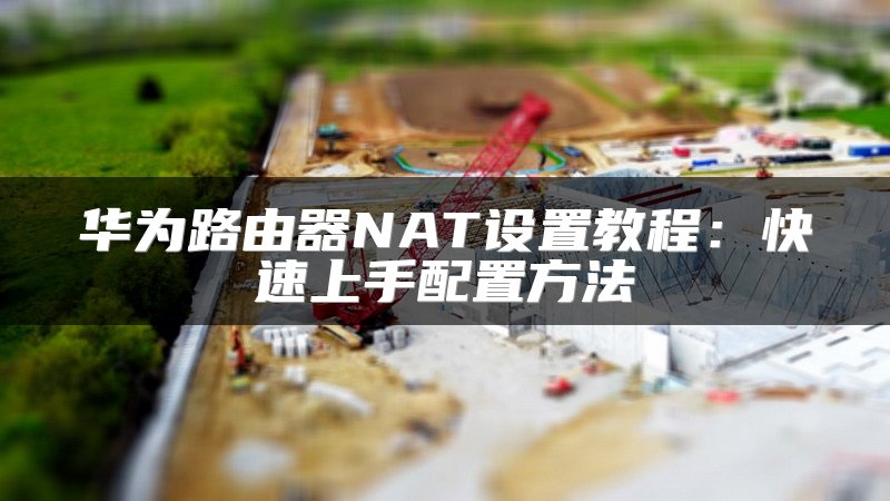 华为路由器NAT设置教程：快速上手配置方法