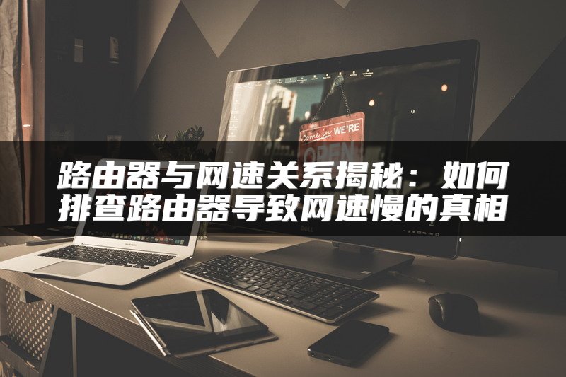 路由器与网速关系揭秘：如何排查路由器导致网速慢的真相