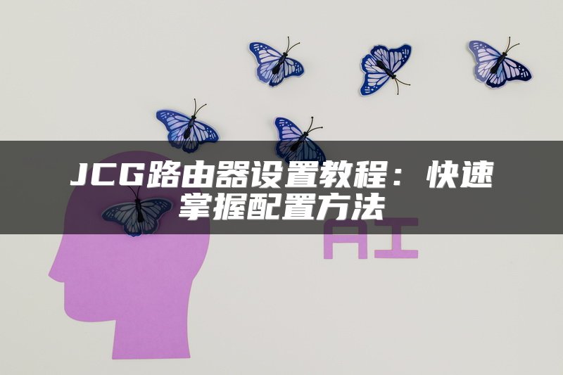 JCG路由器设置教程：快速掌握配置方法