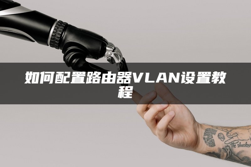 如何配置路由器VLAN设置教程