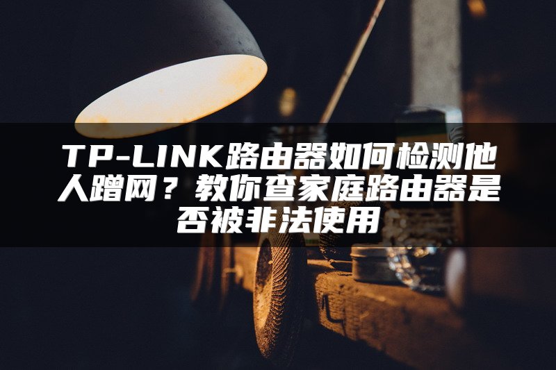 TP-LINK路由器如何检测他人蹭网？教你查家庭路由器是否被非法使用