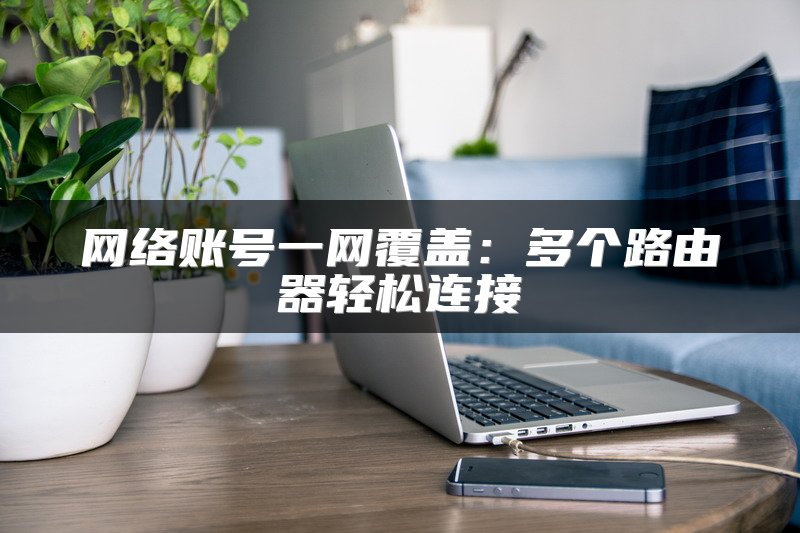 网络账号一网覆盖：多个路由器轻松连接