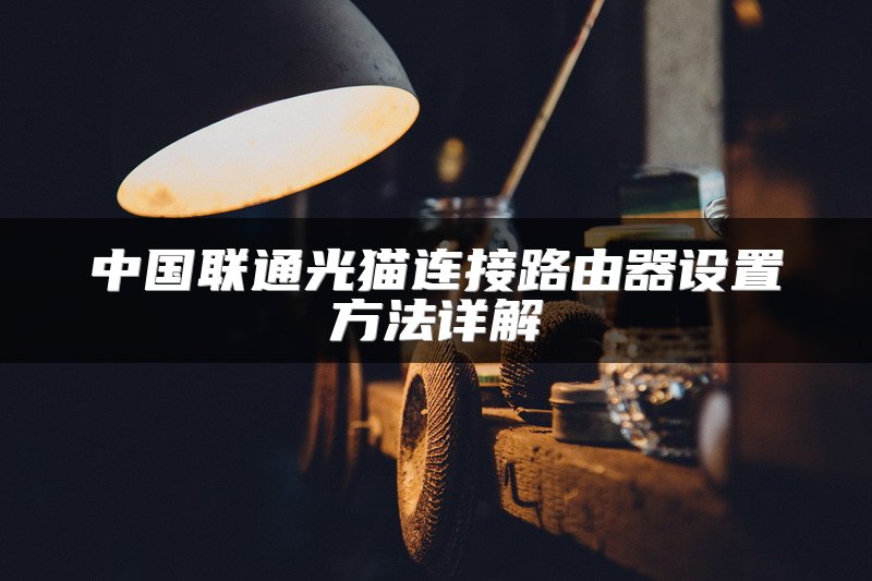 中国联通光猫连接路由器设置方法详解