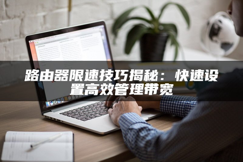 路由器限速技巧揭秘：快速设置高效管理带宽