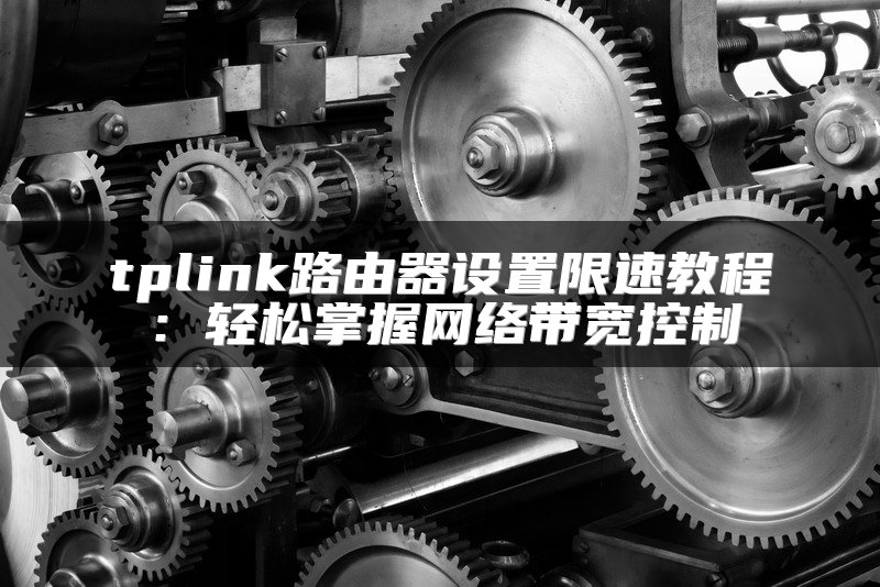 tplink路由器设置限速教程：轻松掌握网络带宽控制
