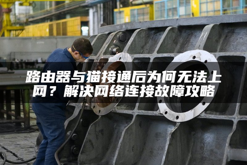 路由器与猫接通后为何无法上网？解决网络连接故障攻略