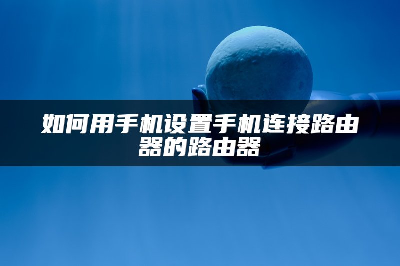 如何用手机设置手机连接路由器的路由器