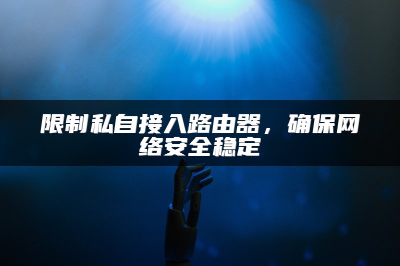 限制私自接入路由器，确保网络安全稳定