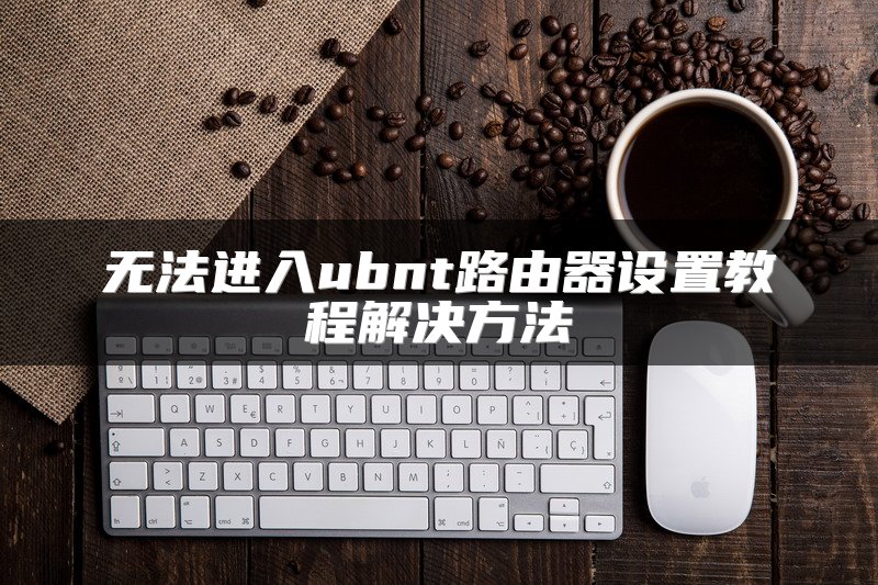 无法进入ubnt路由器设置教程解决方法