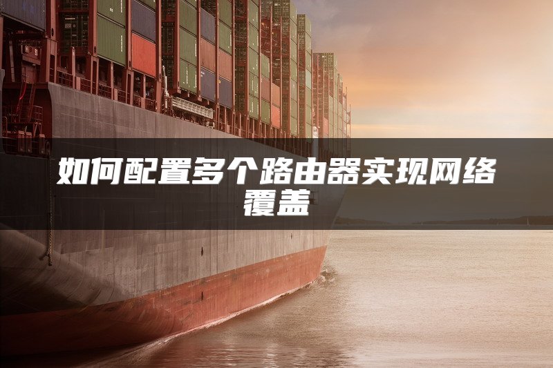 如何配置多个路由器实现网络覆盖