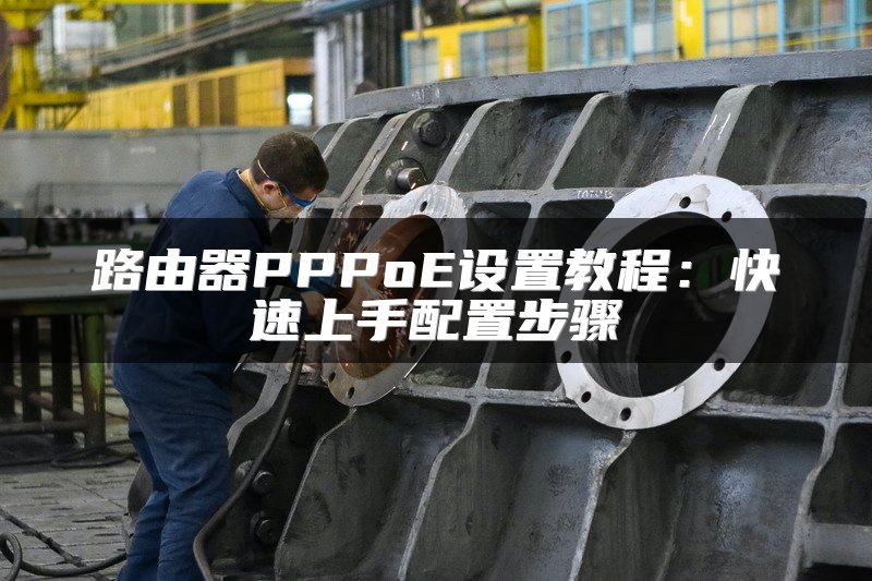 路由器PPPoE设置教程：快速上手配置步骤