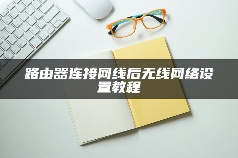 路由器连接网线后无线网络设置教程