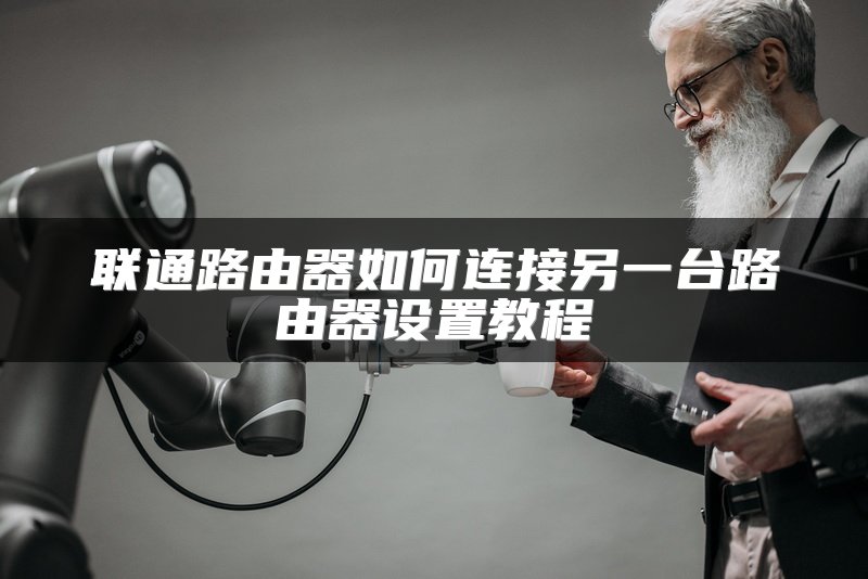 联通路由器如何连接另一台路由器设置教程