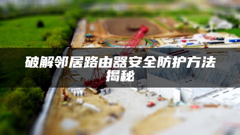 破解邻居路由器安全防护方法揭秘